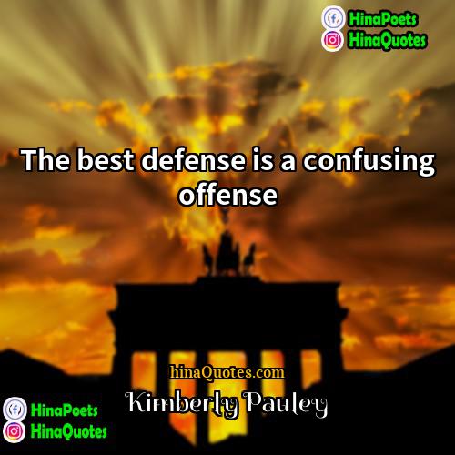 Kimberly Pauley Quotes | The best defense is a confusing offense.
